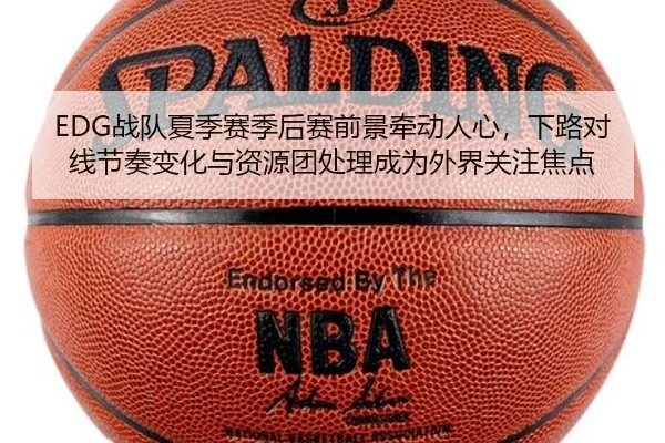 EDG战队夏季赛季后赛前景牵动人心，下路对线节奏变化与资源团处理成为外界关注焦点